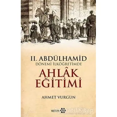 2. Abdülhamid Dönemi İlköğretimde Ahlak Eğitimi - Ahmet Vurgun - Yeditepe Yayınevi