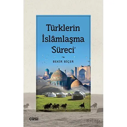 Türklerin İslamlaşma Süreci - Bekir Biçer - Çizgi Kitabevi Yayınları