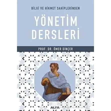 Bilgi ve Hikmet Sahiplerinden Yönetim Dersleri - Ömer Dinçer - Alfa Yayınları
