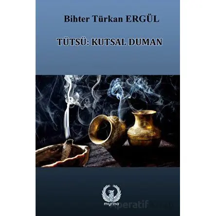 Tütsü: Kutsal Duman - Bihter Türkan Ergül - Myrina Yayınları