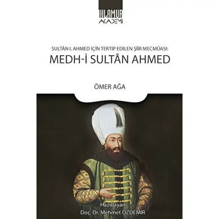 Sultan 1. Ahmed İçin Tertip Edilen Şiir Mecmuası: Medh-i Sultan Ahmed - Ömer Ağa - Ihlamur