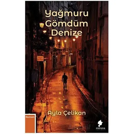 Yağmuru Gömdüm Denize - Ayla Çelikan - Morena Yayınevi