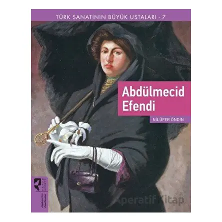 Türk Sanatının Büyük Ustaları 7 Abdülmecid Efendi - Nilüfer Öndin - HayalPerest Kitap