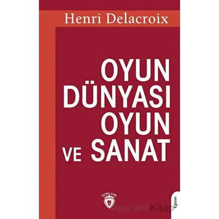 Oyun Dünyası Oyun ve Sanat - Henri Delacroix - Dorlion Yayınları