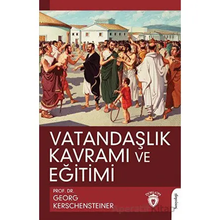 Vatandaşlık Kavramı ve Eğitimi - Georg Kerschensteiner - Dorlion Yayınları