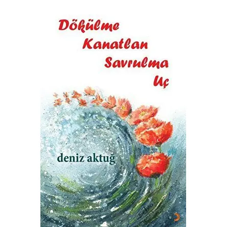 Dökülme Kanatlan Savrulma Uç - Deniz Aktuğ - Cinius Yayınları