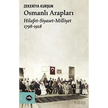 Osmanlı Arapları: Hilafet-Siyaset Milliyet 1798-1918 - Zekeriya Kurşun - Vakıfbank Kültür Yayınları