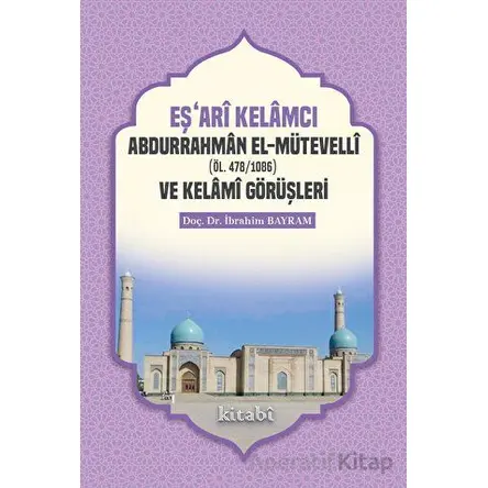 Eşari Kelamcı Abdurrahman el-Mütevelli ve Kelami Görüşleri - İbrahim Bayram - Kitabi Yayınevi