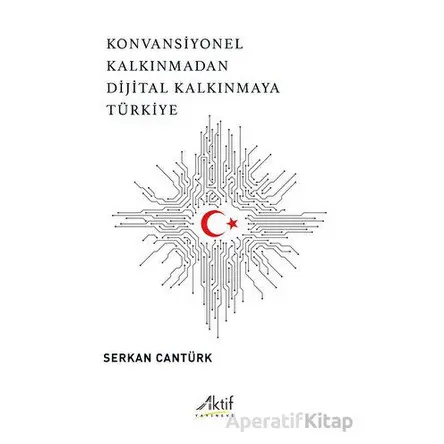 Konvansiyonel Kalkınmadan Dijital Kalkınmaya Türkiye - Serkan Cantürk - Aktif Yayınevi
