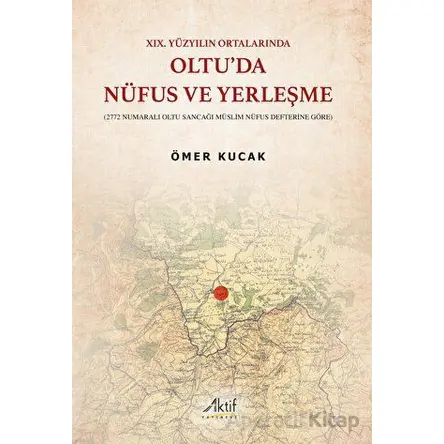 XIX. Yüzyılın Ortalarında Oltu’da Nüfus ve Yerleşme - Ömer Kucak - Aktif Yayınevi