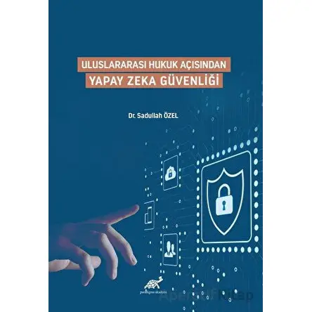 Uluslararası Hukuk Açısından Yapay Zeka Güvenliği - Sadullah Özel - Paradigma Akademi Yayınları