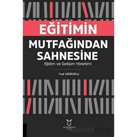 Eğitimin Mutfağından Sahnesine Eğitim ve Gelişim Yönetimi - Fuat Sağıroğlu - Akademisyen Kitabevi
