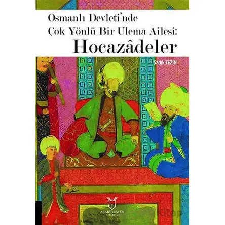 Osmanlı Devleti’nde Çok Yönlü Bir Ulema Ailesi: Hocazâdeler - Sadık Tezin - Akademisyen Kitabevi