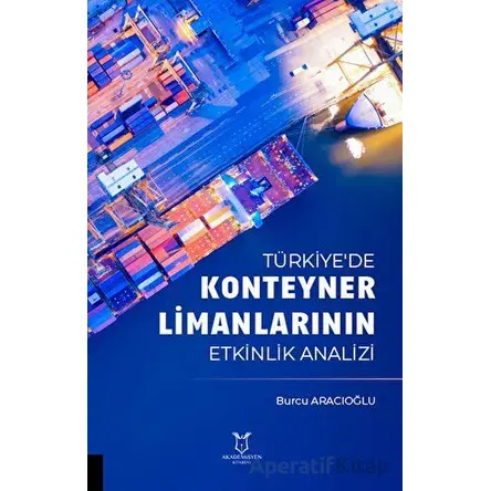 Türkiyede Konteyner Limanlarının Etkinlik Analizil - Burcu Aracıoğlu - Akademisyen Kitabevi