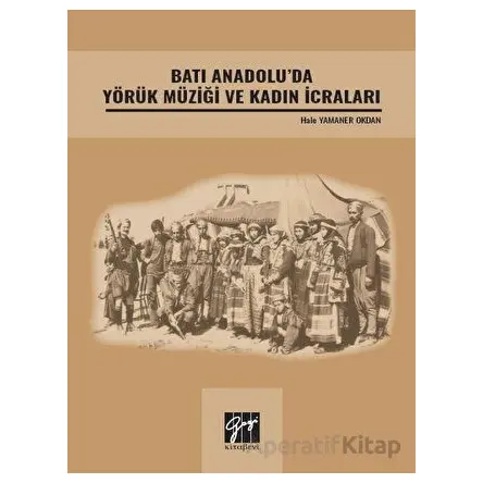 Batı Anadolu da Yörük Müziği ve Kadın İcraları - Hale Yamaner Okdan - Gazi Kitabevi