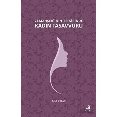 Zemahşerinin Tefsirinde Kadın Tasavvuru - Dilek Kazan - Fecr Yayınları