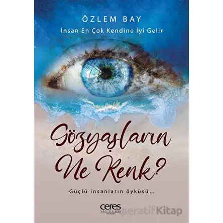 Gözyaşların Ne Renk? - İnsan En Çok Kendine İyi Gelir - Özlem Bay - Ceres Yayınları