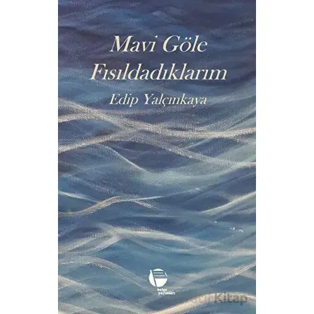 Mavi Göle Fısıldadıklarım - Edip Yalçınkaya - Belge Yayınları