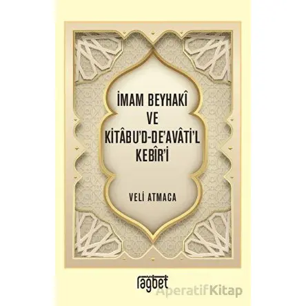 İmam Beyhaki ve Kitabud-Deavatil Kebiri - Veli Atmaca - Rağbet Yayınları