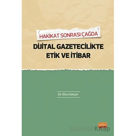 Hakikat Sonrası Çağda Dijital Gazetecilikte Etik Ve İtibar - Ebru Hançer - Nobel Bilimsel Eserler