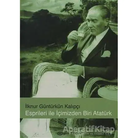 Esprileri ile İçimizden Biri Atatürk - İlknur Güntürkün Kalıpçı - Epsilon Yayınevi