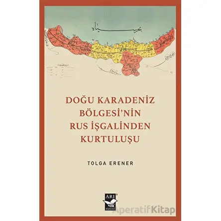 Doğu Karadeniz Bölgesinin Rus İşgalinden Kurtuluşu - Tolga Erener - Arı Sanat Yayınevi