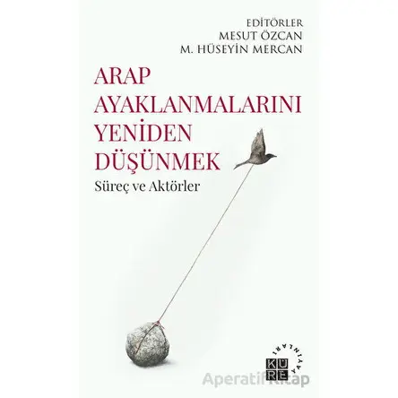 Arap Ayaklanmalarını Yeniden Düşünmek - Kolektif - Küre Yayınları