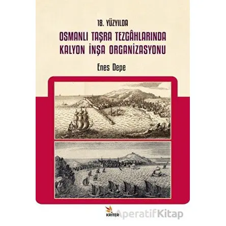 18. Yüzyılda Osmanlı Taşra Tezgahlarında Kalyon İnşa Organizasyonu - Enes Depe - Kriter Yayınları