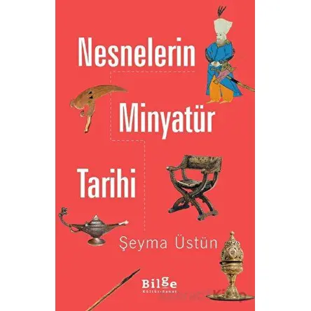 Nesnelerin Minyatür Tarihi - Şeyma Üstün - Bilge Kültür Sanat