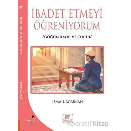 İbadet Etmeyi Öğreniyorum - İsmail Acarkan - Gelenek Yayıncılık