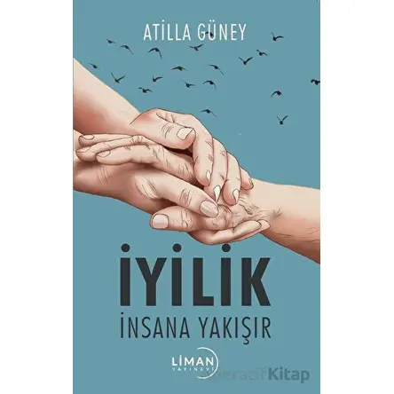 İyilik İnsana Yakışır - Atilla Güney - Liman Yayınevi