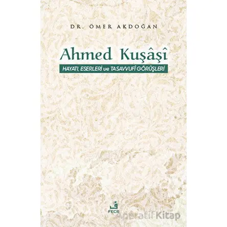 Ahmed Kuşaşi Hayatı, Eserleri ve Tasavvufi Görüşleri - Ömer Akdoğan - Fecr Yayınları