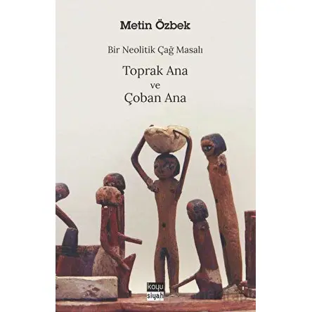 Bir Neolitik Çağ Masalı: Toprak Ana ve Çoban Ana - Metin Özbek - Koyu Siyah Kitap