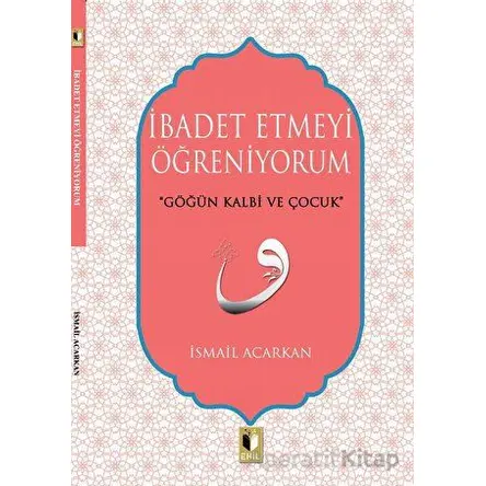 İbadet Etmeyi Öğreniyorum - İsmail Acarkan - Ehil Yayınları