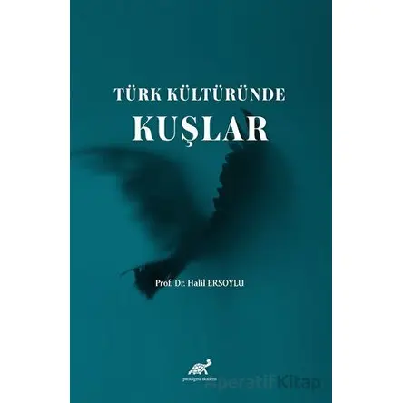 Türk Kültüründe Kuşlar - Halil Ersoylu - Paradigma Akademi Yayınları