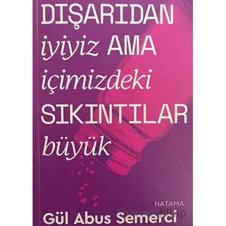 Dışarıdan İyiyiz Ama İçimizdeki Sıkıntılar Büyük - Gül Abus Semerci - Natama Yayınları
