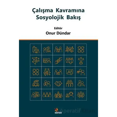 Çalışma Kavramına Sosyolojik Bakış - Onur Dündar - Kriter Yayınları