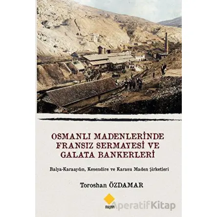 Osmanlı Madenlerinde Fransız Sermayesi Ve Galata Bankerleri - Toroshan Özdamar - Duvar Kitabevi