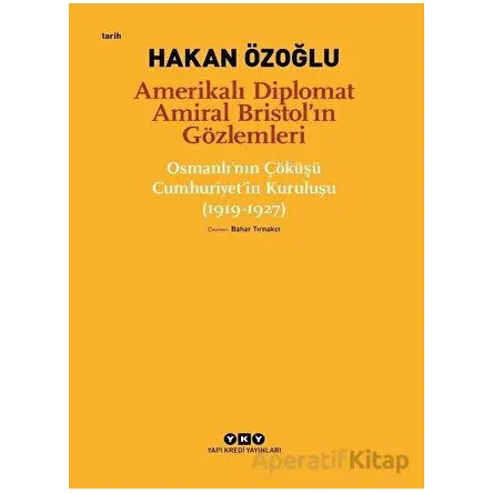 Amerikalı Diplomat Amiral Bristol’ın Gözlemleri - Osmanlının Çöküşü Cumhuriyet’in Kuruluşu (1919-192