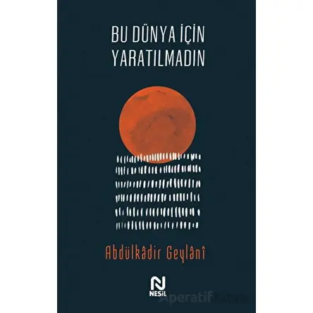 Bu Dünya İçin Yaratılmadın - Abdulkadir Geylani - Nesil Yayınları