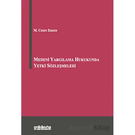 Medeni Yargılama Hukukunda Yetki Sözleşmeleri - M. Ceren Erdem - On İki Levha Yayınları