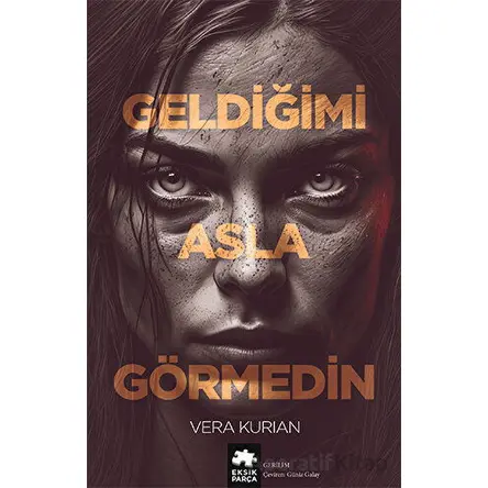 Geldiğimi Asla Görmedin - Vera Kurian - Eksik Parça Yayınları
