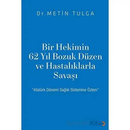 Bir Hekimin 62 Yıl Bozuk Düzen ve Hastalıklarla Savaşı - Metin Tulga - Cinius Yayınları