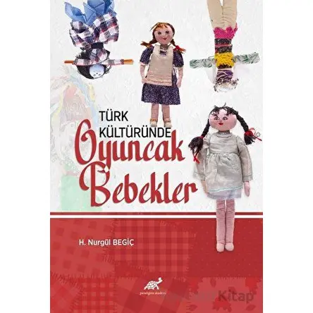 Türk Kültüründe Oyuncak Bebekler - H. Nurgül Begiç - Paradigma Akademi Yayınları