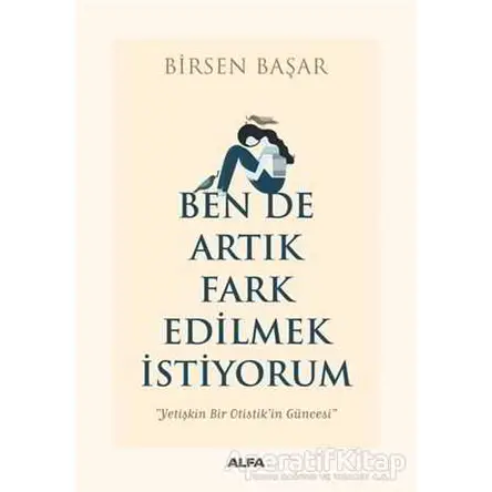 Ben de Artık Fark Edilmek İstiyorum - Birsen Başar - Alfa Yayınları
