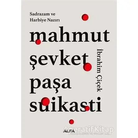 Sadrazam ve Harbiye Nazırı Mahmut Şevket Paşa Suikasti - İbrahim Çiçek - Alfa Yayınları