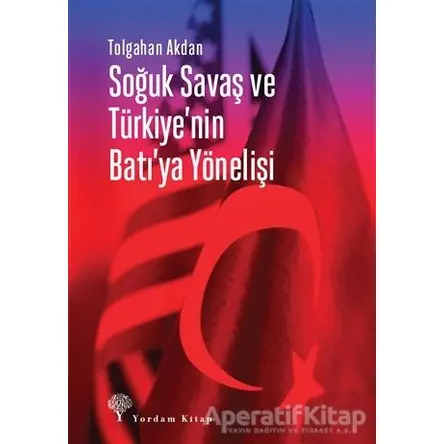 Soğuk Savaş ve Türkiyenin Batıya Yönelişi - Tolgahan Akdan - Yordam Kitap