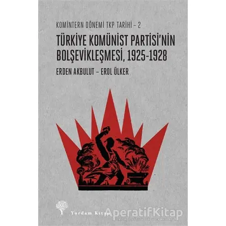 Türkiye Komünist Partisi’nin Bolşevikleşmesi, 1925-1928 - Erden Akbulut - Yordam Kitap
