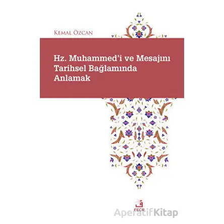 Hz. Muhammedi ve Mesajını Tarihsel Bağlamında Anlamak - Kemal Özcan - Fecr Yayınları
