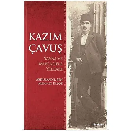 Kazım Çavuş Savaş ve Mücadele Yılları - Abdulkadir Şen - Değişim Yayınları